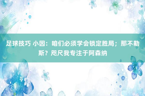 足球技巧 小因：咱们必须学会锁定胜局；那不勒斯？咫尺我专注于阿森纳