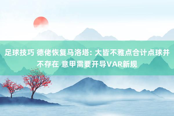 足球技巧 德佬恢复马洛塔: 大皆不雅点合计点球并不存在 意甲需要开导VAR新规