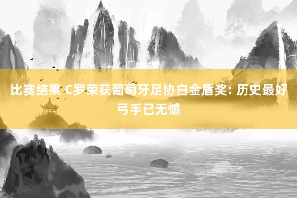 比赛结果 C罗荣获葡萄牙足协白金盾奖: 历史最好弓手已无憾