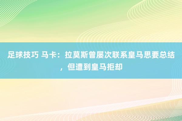 足球技巧 马卡：拉莫斯曾屡次联系皇马思要总结，但遭到皇马拒却