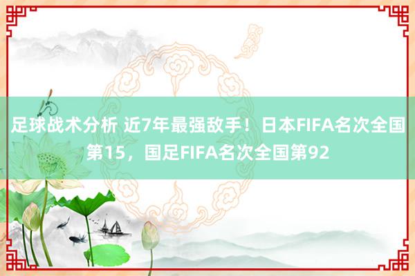 足球战术分析 近7年最强敌手！日本FIFA名次全国第15，国足FIFA名次全国第92