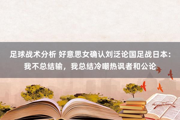 足球战术分析 好意思女确认刘泛论国足战日本：我不总结输，我总结冷嘲热讽者和公论