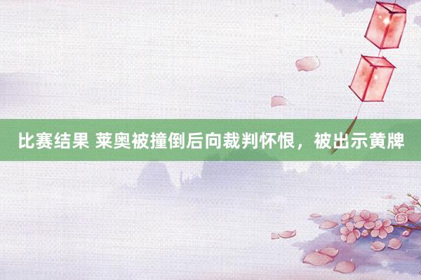 比赛结果 莱奥被撞倒后向裁判怀恨，被出示黄牌