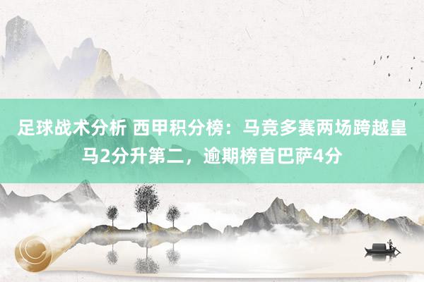 足球战术分析 西甲积分榜：马竞多赛两场跨越皇马2分升第二，逾期榜首巴萨4分