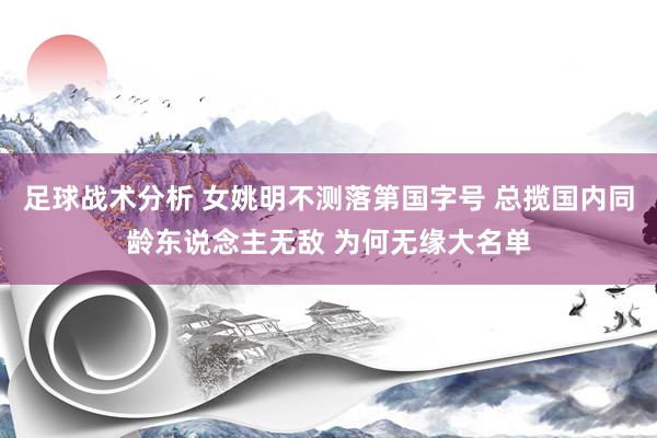 足球战术分析 女姚明不测落第国字号 总揽国内同龄东说念主无敌 为何无缘大名单