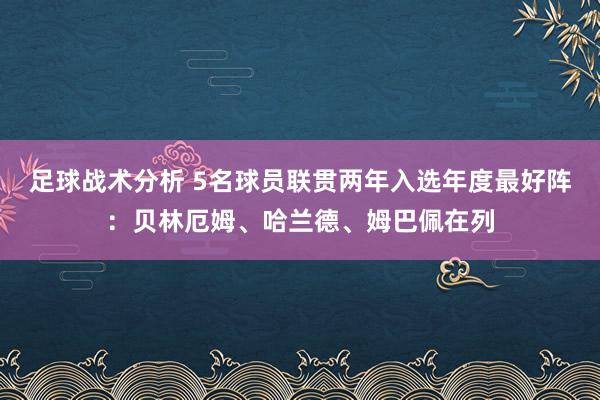 足球战术分析 5名球员联贯两年入选年度最好阵：贝林厄姆、哈兰德、姆巴佩在列