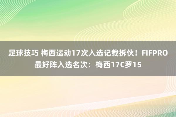 足球技巧 梅西运动17次入选记载拆伙！FIFPRO最好阵入选名次：梅西17C罗15