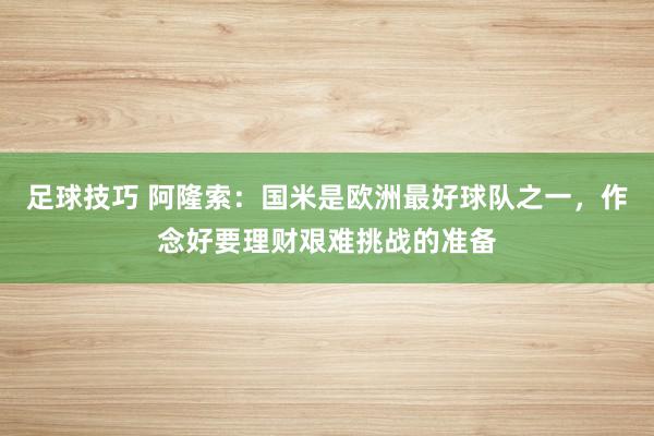 足球技巧 阿隆索：国米是欧洲最好球队之一，作念好要理财艰难挑战的准备