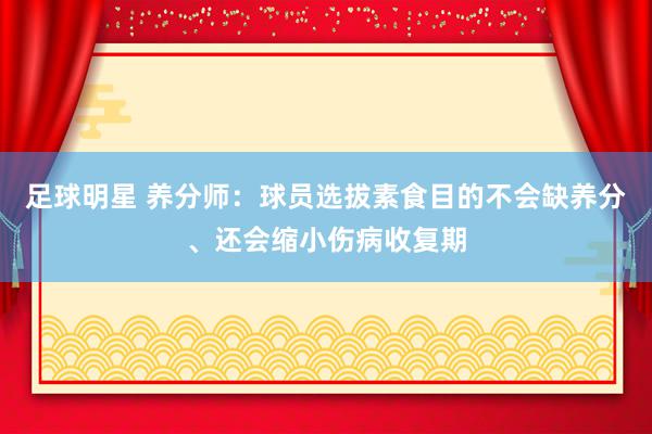 足球明星 养分师：球员选拔素食目的不会缺养分、还会缩小伤病收复期