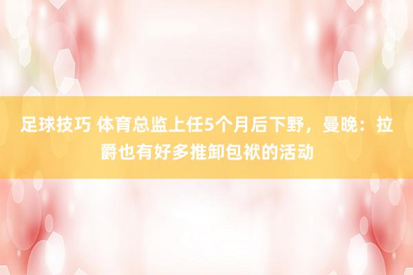 足球技巧 体育总监上任5个月后下野，曼晚：拉爵也有好多推卸包袱的活动