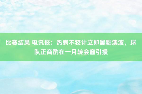 比赛结果 电讯报：热刺不狡计立即罢黜澳波，球队正商酌在一月转会窗引援