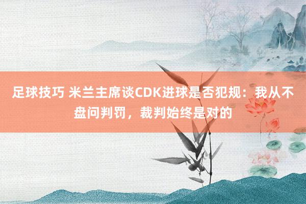 足球技巧 米兰主席谈CDK进球是否犯规：我从不盘问判罚，裁判始终是对的