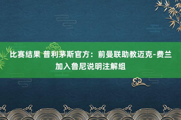 比赛结果 普利茅斯官方：前曼联助教迈克-费兰加入鲁尼说明注解组