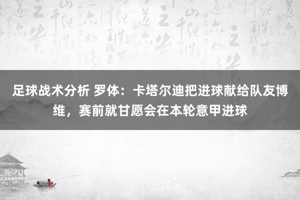 足球战术分析 罗体：卡塔尔迪把进球献给队友博维，赛前就甘愿会在本轮意甲进球