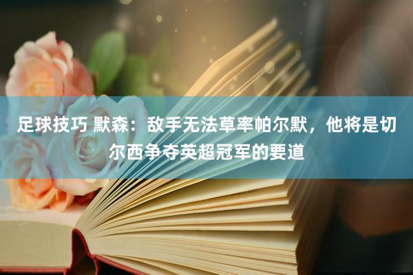 足球技巧 默森：敌手无法草率帕尔默，他将是切尔西争夺英超冠军的要道