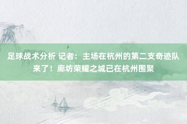 足球战术分析 记者：主场在杭州的第二支奇迹队来了！廊坊荣耀之城已在杭州围聚