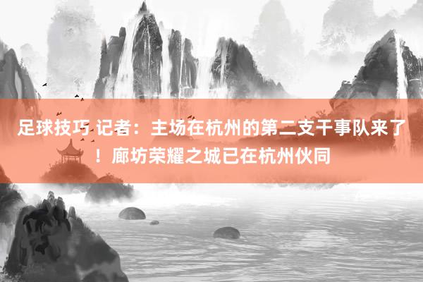 足球技巧 记者：主场在杭州的第二支干事队来了！廊坊荣耀之城已在杭州伙同