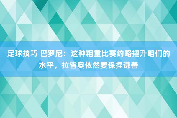 足球技巧 巴罗尼：这种粗重比赛约略擢升咱们的水平，拉皆奥依然要保捏谦善