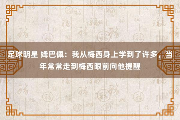 足球明星 姆巴佩：我从梅西身上学到了许多，当年常常走到梅西眼前向他提醒