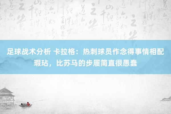 足球战术分析 卡拉格：热刺球员作念得事情相配瑕玷，比苏马的步履简直很愚蠢