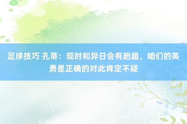 足球技巧 孔蒂：现时和异日会有趔趄，咱们的英勇是正确的对此肯定不疑