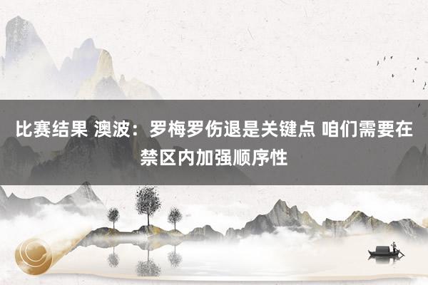 比赛结果 澳波：罗梅罗伤退是关键点 咱们需要在禁区内加强顺序性