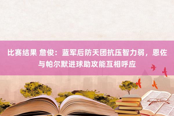 比赛结果 詹俊：蓝军后防天团抗压智力弱，恩佐与帕尔默进球助攻能互相呼应