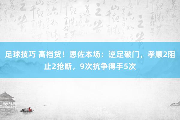 足球技巧 高档货！恩佐本场：逆足破门，孝顺2阻止2抢断，9次抗争得手5次